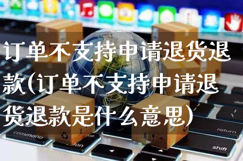 订单不支持申请退货退款(订单不支持申请退货退款是什么意思)_https://www.czttao.com_亚马逊电商_第1张