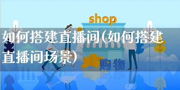 如何搭建直播间(如何搭建直播间场景)_https://www.czttao.com_开店技巧_第1张