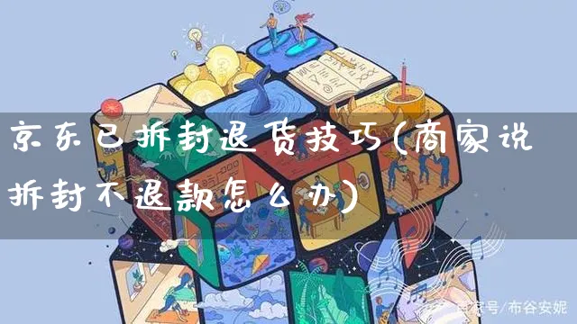 京东已拆封退货技巧(商家说拆封不退款怎么办)_https://www.czttao.com_开店技巧_第1张