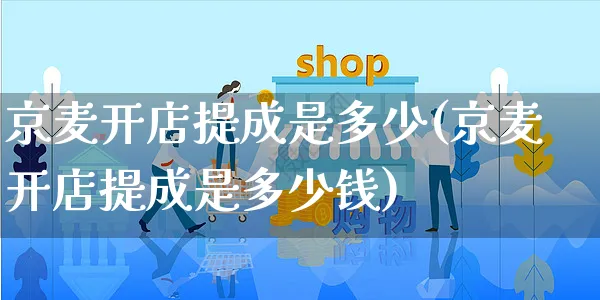 京麦开店提成是多少(京麦开店提成是多少钱)_https://www.czttao.com_店铺规则_第1张