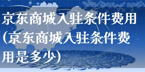 京东商城入驻条件费用(京东商城入驻条件费用是多少)_https://www.czttao.com_拼多多电商_第1张