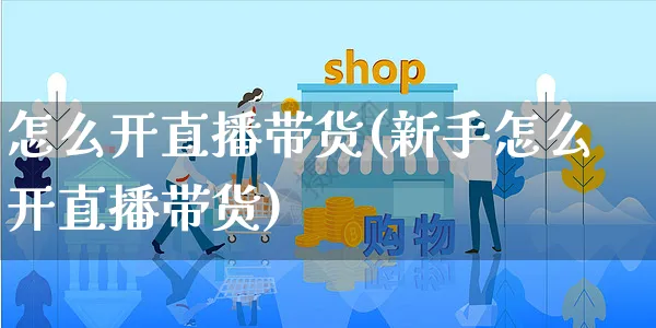 怎么开直播带货(新手怎么开直播带货)_https://www.czttao.com_亚马逊电商_第1张