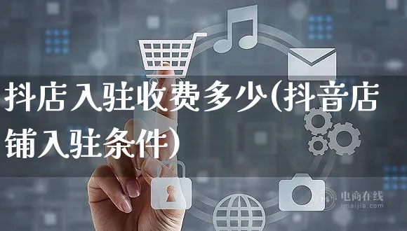 抖店入驻收费多少(抖音店铺入驻条件)_https://www.czttao.com_开店技巧_第1张