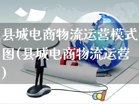 县城电商物流运营模式图(县城电商物流运营)_https://www.czttao.com_开店技巧_第1张