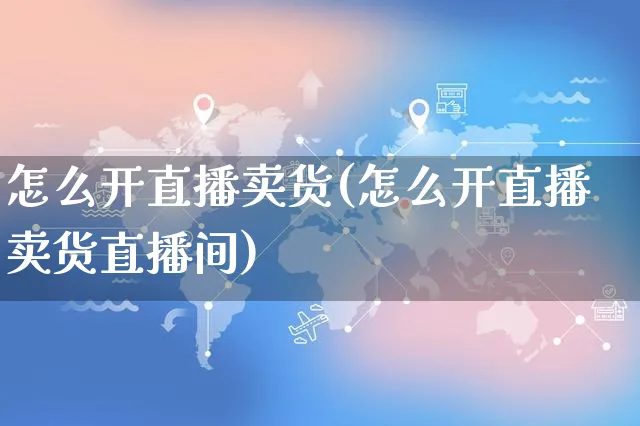 怎么开直播卖货(怎么开直播卖货直播间)_https://www.czttao.com_店铺规则_第1张