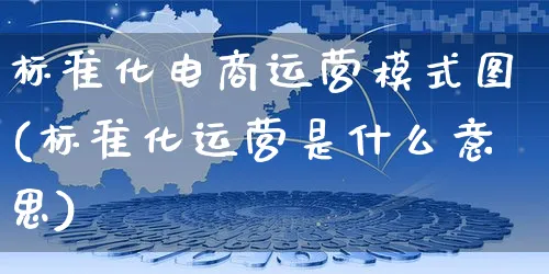 标准化电商运营模式图(标准化运营是什么意思)_https://www.czttao.com_淘宝电商_第1张