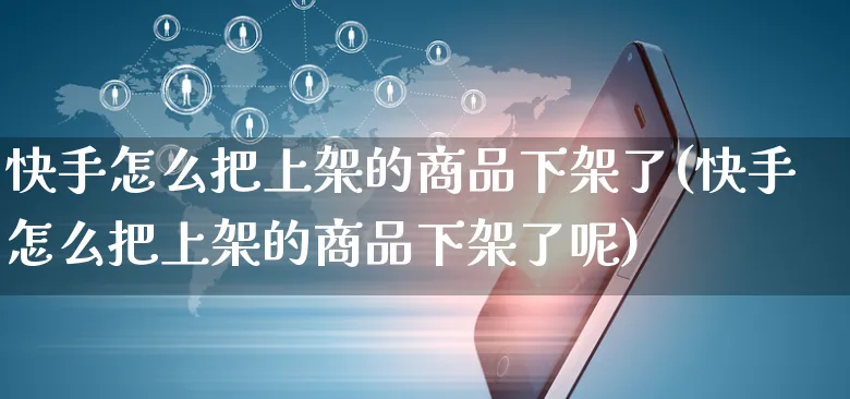 快手怎么把上架的商品下架了(快手怎么把上架的商品下架了呢)_https://www.czttao.com_开店技巧_第1张