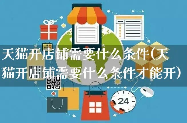 天猫开店铺需要什么条件(天猫开店铺需要什么条件才能开)_https://www.czttao.com_京东电商_第1张