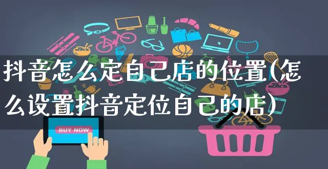 抖音怎么定自己店的位置(怎么设置抖音定位自己的店)_https://www.czttao.com_电商问答_第1张