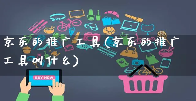 京东的推广工具(京东的推广工具叫什么)_https://www.czttao.com_店铺装修_第1张