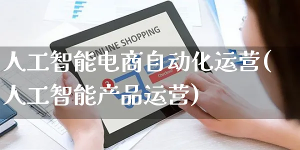 人工智能电商自动化运营(人工智能产品运营)_https://www.czttao.com_京东电商_第1张