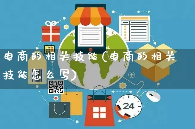 电商的相关技能(电商的相关技能怎么写)_https://www.czttao.com_店铺装修_第1张