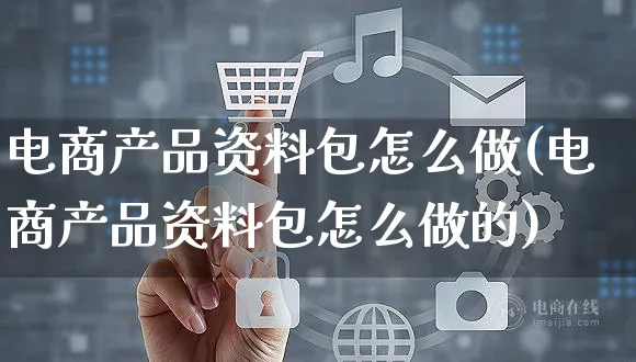 电商产品资料包怎么做(电商产品资料包怎么做的)_https://www.czttao.com_拼多多电商_第1张