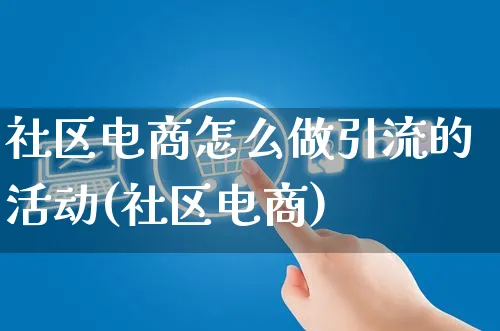 社区电商怎么做引流的活动(社区电商)_https://www.czttao.com_闲鱼电商_第1张