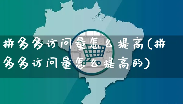 拼多多访问量怎么提高(拼多多访问量怎么提高的)_https://www.czttao.com_开店技巧_第1张