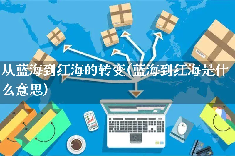 从蓝海到红海的转变(蓝海到红海是什么意思)_https://www.czttao.com_店铺规则_第1张