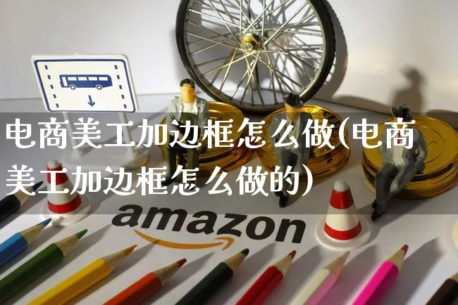 电商美工加边框怎么做(电商美工加边框怎么做的)_https://www.czttao.com_京东电商_第1张