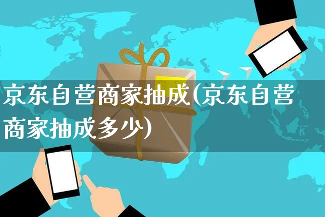 京东自营商家抽成(京东自营商家抽成多少)_https://www.czttao.com_亚马逊电商_第1张