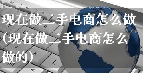 现在做二手电商怎么做(现在做二手电商怎么做的)_https://www.czttao.com_亚马逊电商_第1张