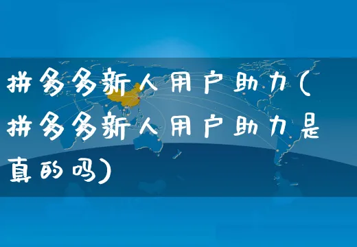 拼多多新人用户助力(拼多多新人用户助力是真的吗)_https://www.czttao.com_店铺规则_第1张