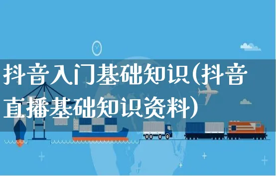 抖音入门基础知识(抖音直播基础知识资料)_https://www.czttao.com_淘宝电商_第1张