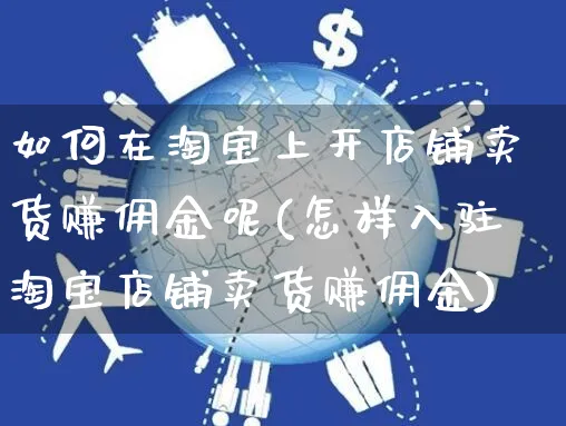 如何在淘宝上开店铺卖货赚佣金呢(怎样入驻淘宝店铺卖货赚佣金)_https://www.czttao.com_店铺装修_第1张