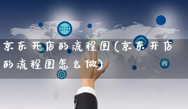 京东开店的流程图(京东开店的流程图怎么做)_https://www.czttao.com_京东电商_第1张