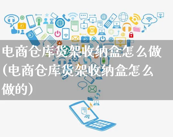 电商仓库货架收纳盒怎么做(电商仓库货架收纳盒怎么做的)_https://www.czttao.com_淘宝电商_第1张