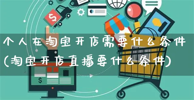 个人在淘宝开店需要什么条件(淘宝开店直播要什么条件)_https://www.czttao.com_拼多多电商_第1张