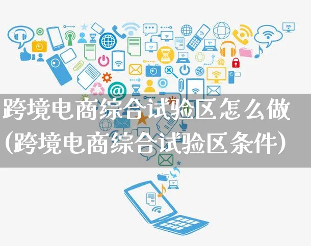 跨境电商综合试验区怎么做(跨境电商综合试验区条件)_https://www.czttao.com_抖音小店_第1张