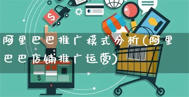 阿里巴巴推广模式分析(阿里巴巴店铺推广运营)_https://www.czttao.com_开店技巧_第1张