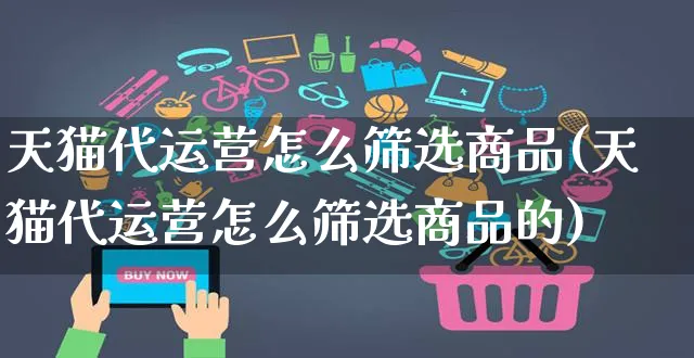 天猫代运营怎么筛选商品(天猫代运营怎么筛选商品的)_https://www.czttao.com_京东电商_第1张