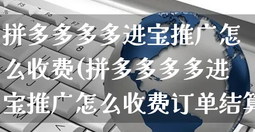 拼多多多多进宝推广怎么收费(拼多多多多进宝推广怎么收费订单结算扣钱)_https://www.czttao.com_闲鱼电商_第1张