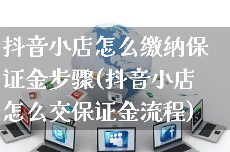 抖音小店怎么缴纳保证金步骤(抖音小店怎么交保证金流程)_https://www.czttao.com_闲鱼电商_第1张