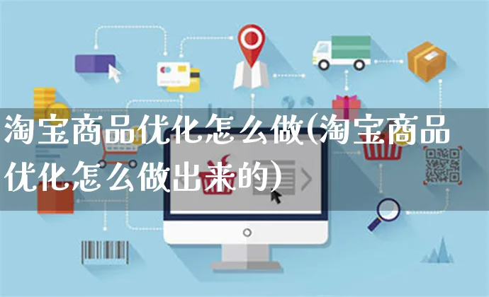 淘宝商品优化怎么做(淘宝商品优化怎么做出来的)_https://www.czttao.com_拼多多电商_第1张