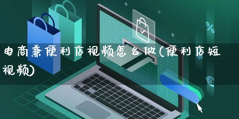 电商兼便利店视频怎么做(便利店短视频)_https://www.czttao.com_闲鱼电商_第1张