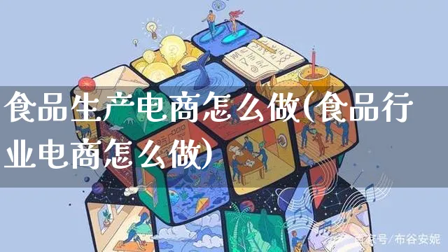 食品生产电商怎么做(食品行业电商怎么做)_https://www.czttao.com_电商运营_第1张