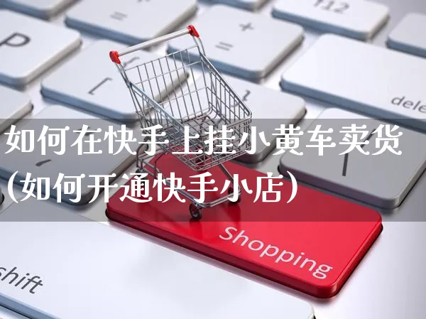 如何在快手上挂小黄车卖货(如何开通快手小店)_https://www.czttao.com_闲鱼电商_第1张