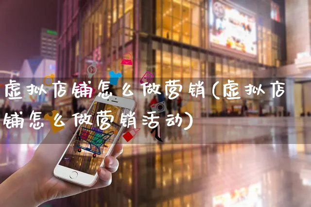 虚拟店铺怎么做营销(虚拟店铺怎么做营销活动)_https://www.czttao.com_电商运营_第1张