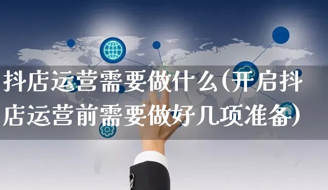 抖店运营需要做什么(开启抖店运营前需要做好几项准备)_https://www.czttao.com_淘宝电商_第1张