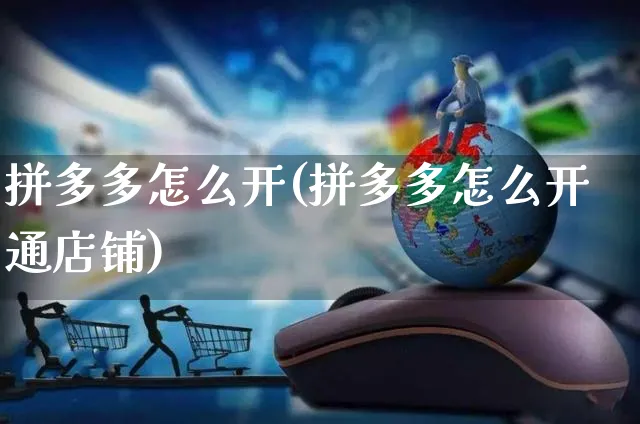 拼多多怎么开(拼多多怎么开通店铺)_https://www.czttao.com_抖音小店_第1张