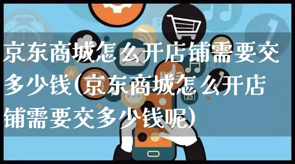 京东商城怎么开店铺需要交多少钱(京东商城怎么开店铺需要交多少钱呢)_https://www.czttao.com_亚马逊电商_第1张