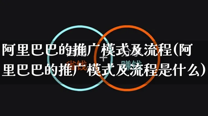 阿里巴巴的推广模式及流程(阿里巴巴的推广模式及流程是什么)_https://www.czttao.com_京东电商_第1张