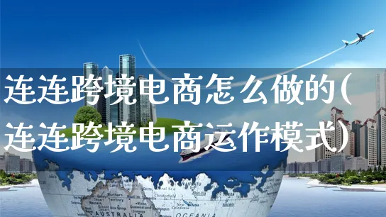 连连跨境电商怎么做的(连连跨境电商运作模式)_https://www.czttao.com_闲鱼电商_第1张