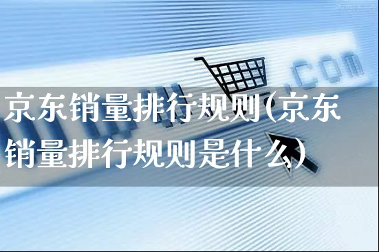 京东销量排行规则(京东销量排行规则是什么)_https://www.czttao.com_京东电商_第1张