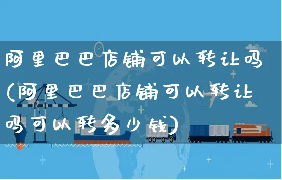 阿里巴巴店铺可以转让吗(阿里巴巴店铺可以转让吗可以转多少钱)_https://www.czttao.com_店铺装修_第1张