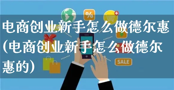 电商创业新手怎么做德尔惠(电商创业新手怎么做德尔惠的)_https://www.czttao.com_电商问答_第1张