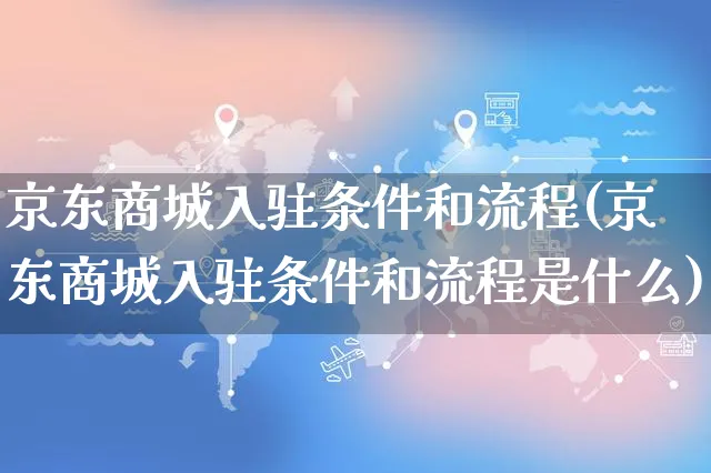 京东商城入驻条件和流程(京东商城入驻条件和流程是什么)_https://www.czttao.com_京东电商_第1张