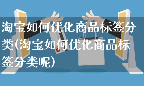 淘宝如何优化商品标签分类(淘宝如何优化商品标签分类呢)_https://www.czttao.com_店铺装修_第1张