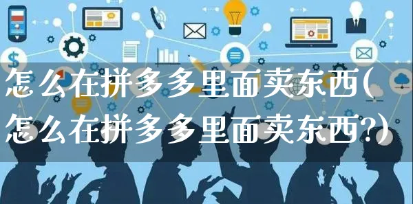 怎么在拼多多里面卖东西(怎么在拼多多里面卖东西?)_https://www.czttao.com_京东电商_第1张